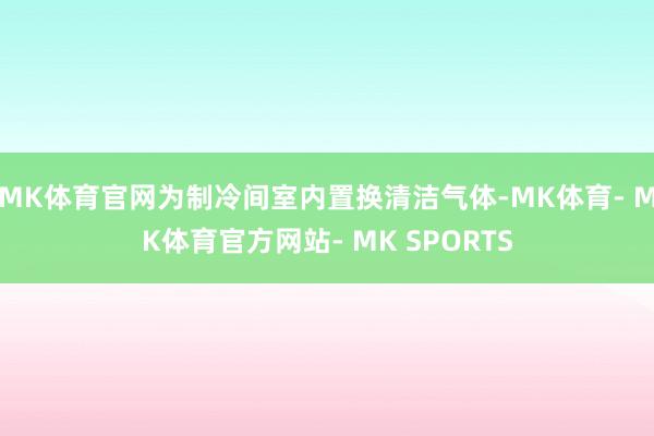 MK体育官网为制冷间室内置换清洁气体-MK体育- MK体育官方网站- MK SPORTS