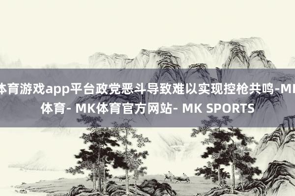 体育游戏app平台政党恶斗导致难以实现控枪共鸣-MK体育- MK体育官方网站- MK SPORTS