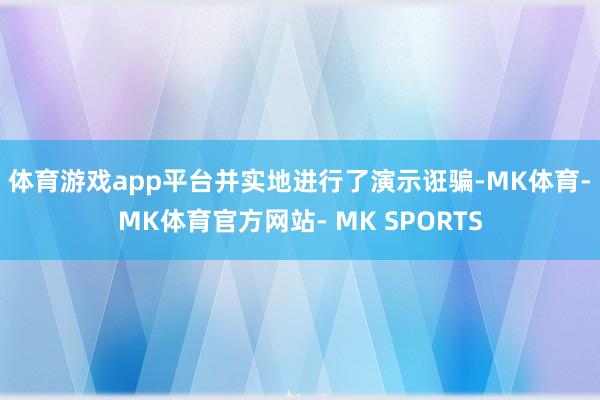 体育游戏app平台并实地进行了演示诳骗-MK体育- MK体育官方网站- MK SPORTS