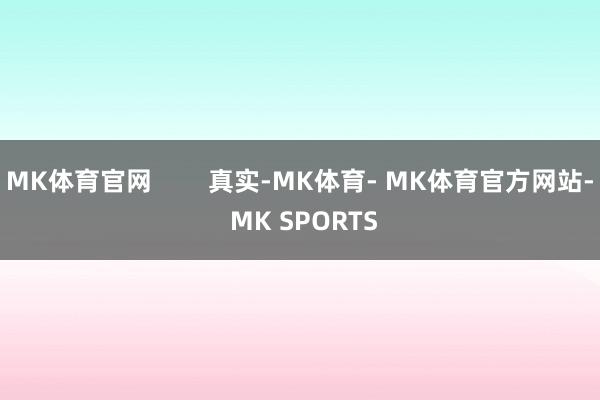 MK体育官网        真实-MK体育- MK体育官方网站- MK SPORTS