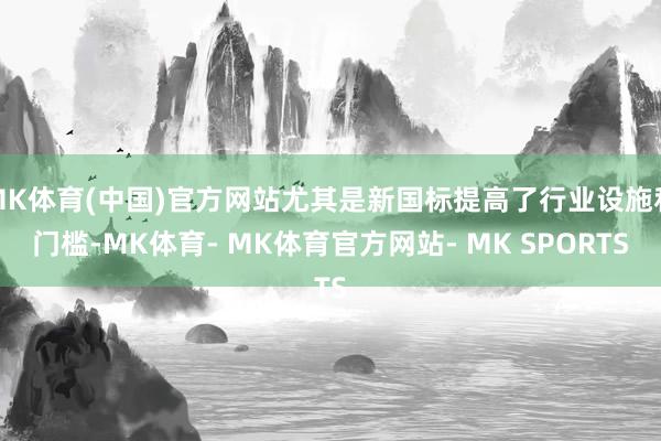 MK体育(中国)官方网站尤其是新国标提高了行业设施和门槛-MK体育- MK体育官方网站- MK SPORTS