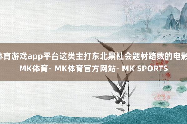 体育游戏app平台这类主打东北黑社会题材路数的电影-MK体育- MK体育官方网站- MK SPORTS