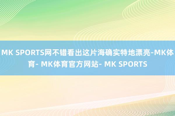 MK SPORTS网不错看出这片海确实特地漂亮-MK体育- MK体育官方网站- MK SPORTS