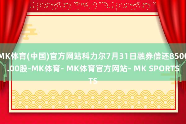 MK体育(中国)官方网站科力尔7月31日融券偿还8500.00股-MK体育- MK体育官方网站- MK SPORTS