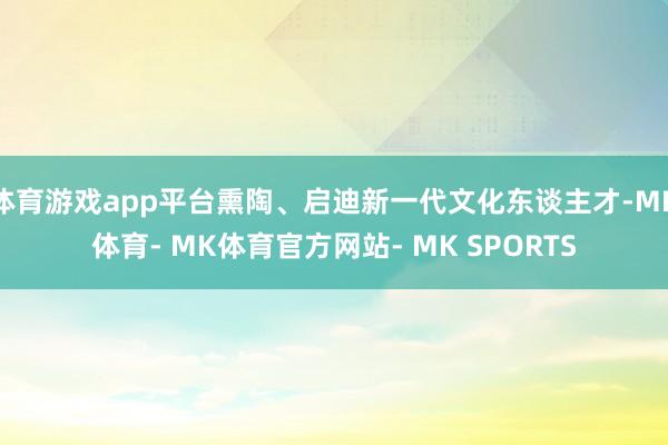 体育游戏app平台熏陶、启迪新一代文化东谈主才-MK体育- MK体育官方网站- MK SPORTS