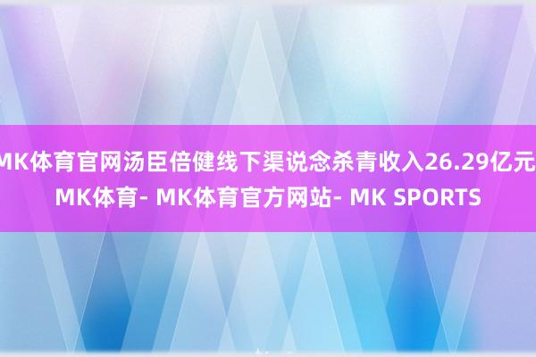 MK体育官网汤臣倍健线下渠说念杀青收入26.29亿元-MK体育- MK体育官方网站- MK SPORTS