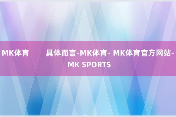 MK体育        具体而言-MK体育- MK体育官方网站- MK SPORTS