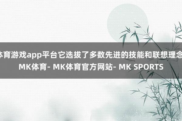 体育游戏app平台它选拔了多数先进的技能和联想理念-MK体育- MK体育官方网站- MK SPORTS