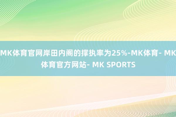 MK体育官网岸田内阁的撑执率为25%-MK体育- MK体育官方网站- MK SPORTS