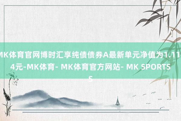 MK体育官网博时汇享纯债债券A最新单元净值为1.1154元-MK体育- MK体育官方网站- MK SPORTS