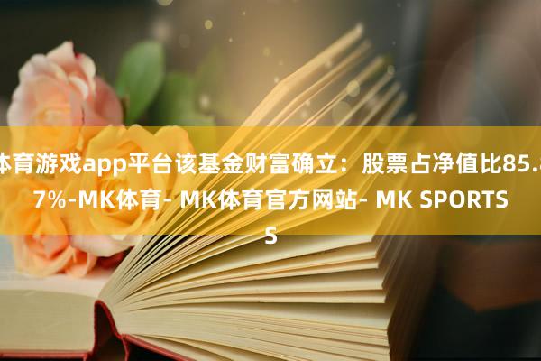 体育游戏app平台该基金财富确立：股票占净值比85.87%-MK体育- MK体育官方网站- MK SPORTS