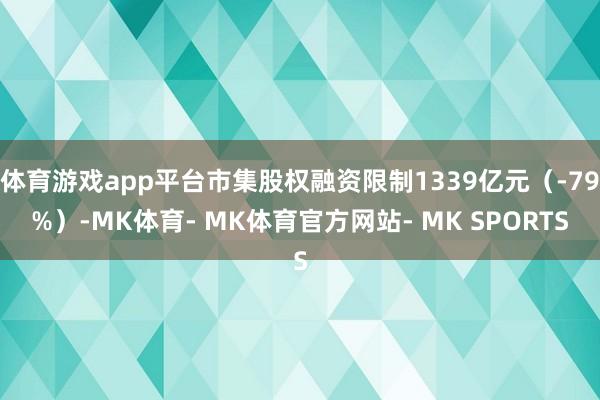 体育游戏app平台市集股权融资限制1339亿元（-79%）-MK体育- MK体育官方网站- MK SPORTS