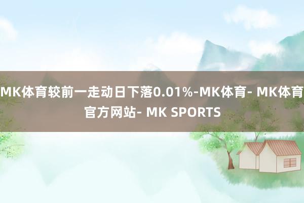 MK体育较前一走动日下落0.01%-MK体育- MK体育官方网站- MK SPORTS