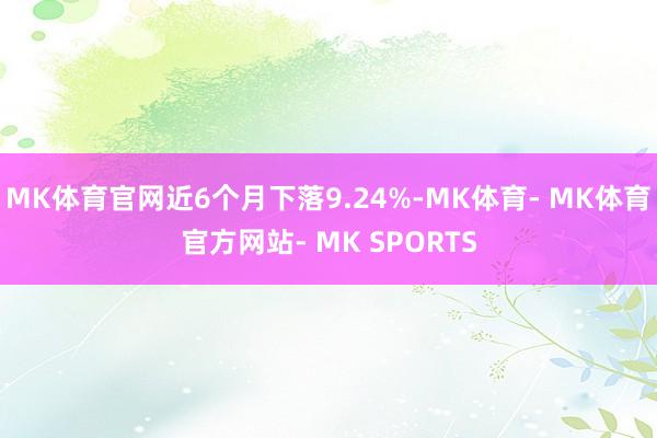 MK体育官网近6个月下落9.24%-MK体育- MK体育官方网站- MK SPORTS