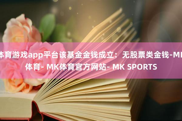 体育游戏app平台该基金金钱成立：无股票类金钱-MK体育- MK体育官方网站- MK SPORTS