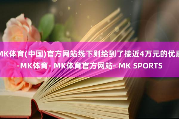 MK体育(中国)官方网站线下则给到了接近4万元的优惠-MK体育- MK体育官方网站- MK SPORTS