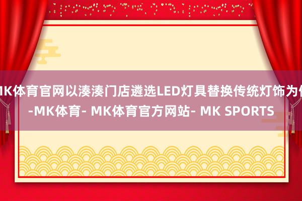 MK体育官网以湊湊门店遴选LED灯具替换传统灯饰为例-MK体育- MK体育官方网站- MK SPORTS