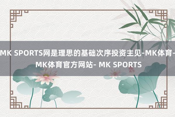 MK SPORTS网是理思的基础次序投资主见-MK体育- MK体育官方网站- MK SPORTS