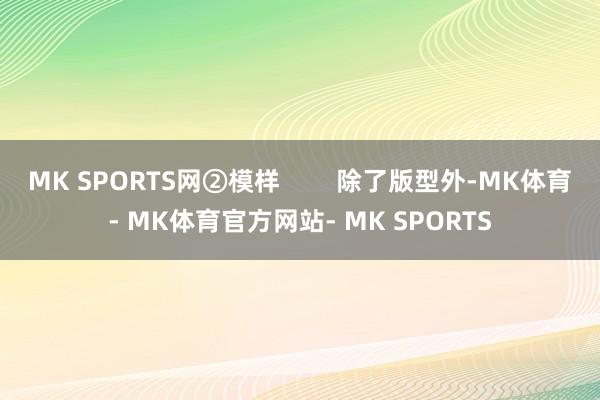 MK SPORTS网②模样        除了版型外-MK体育- MK体育官方网站- MK SPORTS