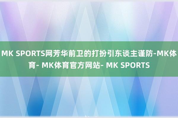 MK SPORTS网芳华前卫的打扮引东谈主谨防-MK体育- MK体育官方网站- MK SPORTS