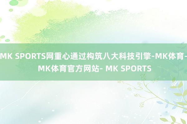 MK SPORTS网重心通过构筑八大科技引擎-MK体育- MK体育官方网站- MK SPORTS