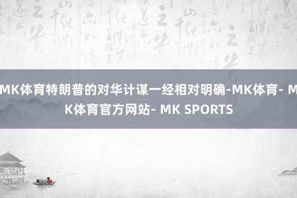 MK体育特朗普的对华计谋一经相对明确-MK体育- MK体育官方网站- MK SPORTS