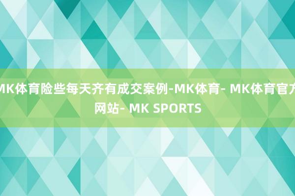 MK体育险些每天齐有成交案例-MK体育- MK体育官方网站- MK SPORTS