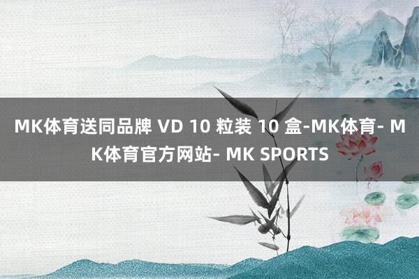 MK体育送同品牌 VD 10 粒装 10 盒-MK体育- MK体育官方网站- MK SPORTS