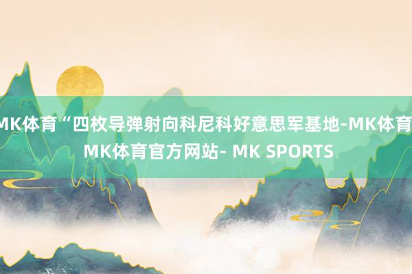 MK体育“四枚导弹射向科尼科好意思军基地-MK体育- MK体育官方网站- MK SPORTS