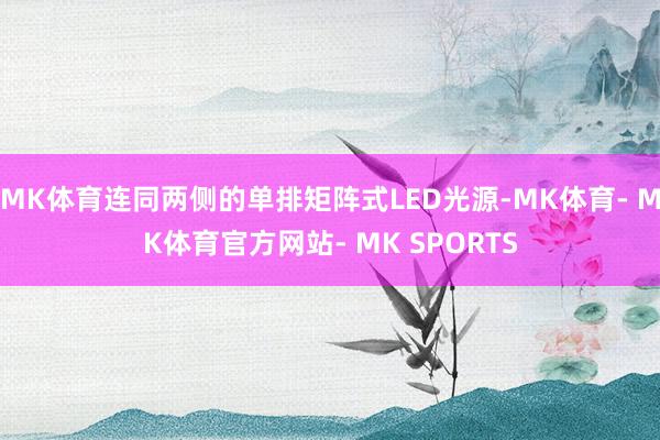 MK体育连同两侧的单排矩阵式LED光源-MK体育- MK体育官方网站- MK SPORTS