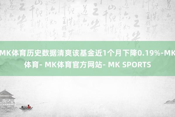 MK体育历史数据清爽该基金近1个月下降0.19%-MK体育- MK体育官方网站- MK SPORTS