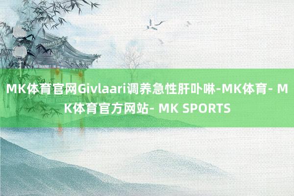 MK体育官网Givlaari调养急性肝卟啉-MK体育- MK体育官方网站- MK SPORTS