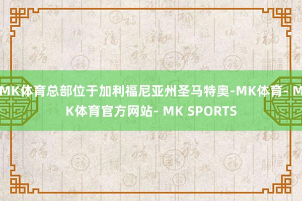 MK体育总部位于加利福尼亚州圣马特奥-MK体育- MK体育官方网站- MK SPORTS