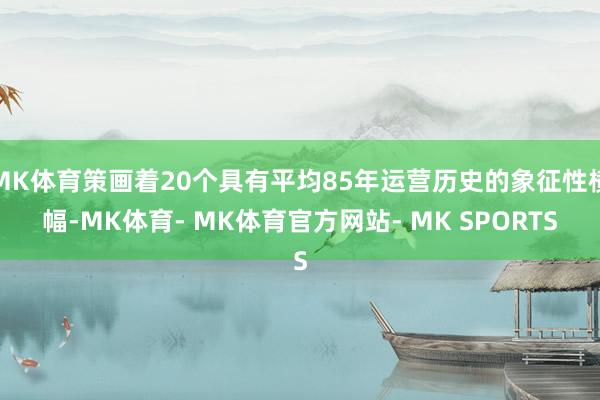 MK体育策画着20个具有平均85年运营历史的象征性横幅-MK体育- MK体育官方网站- MK SPORTS