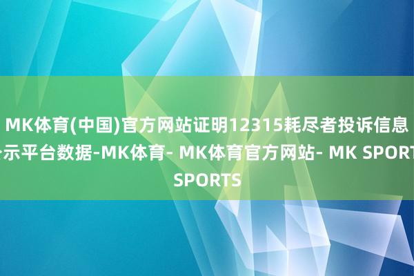 MK体育(中国)官方网站证明12315耗尽者投诉信息公示平台数据-MK体育- MK体育官方网站- MK SPORTS