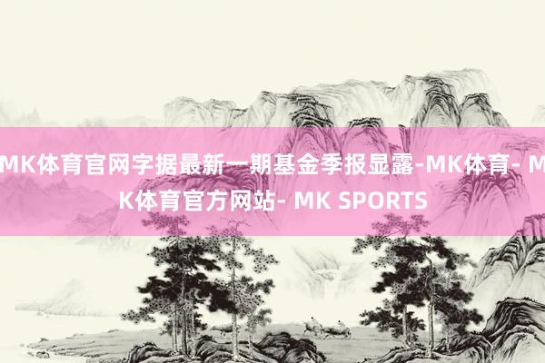 MK体育官网字据最新一期基金季报显露-MK体育- MK体育官方网站- MK SPORTS