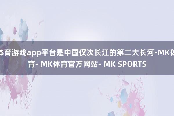 体育游戏app平台是中国仅次长江的第二大长河-MK体育- MK体育官方网站- MK SPORTS